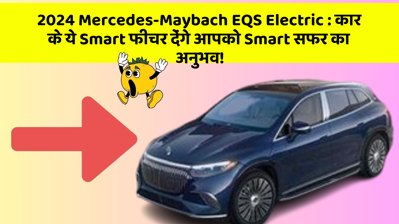 2024 Mercedes-Maybach EQS Electric: कार के ये Smart फीचर देंगे आपको Smart सफर का अनुभव!
