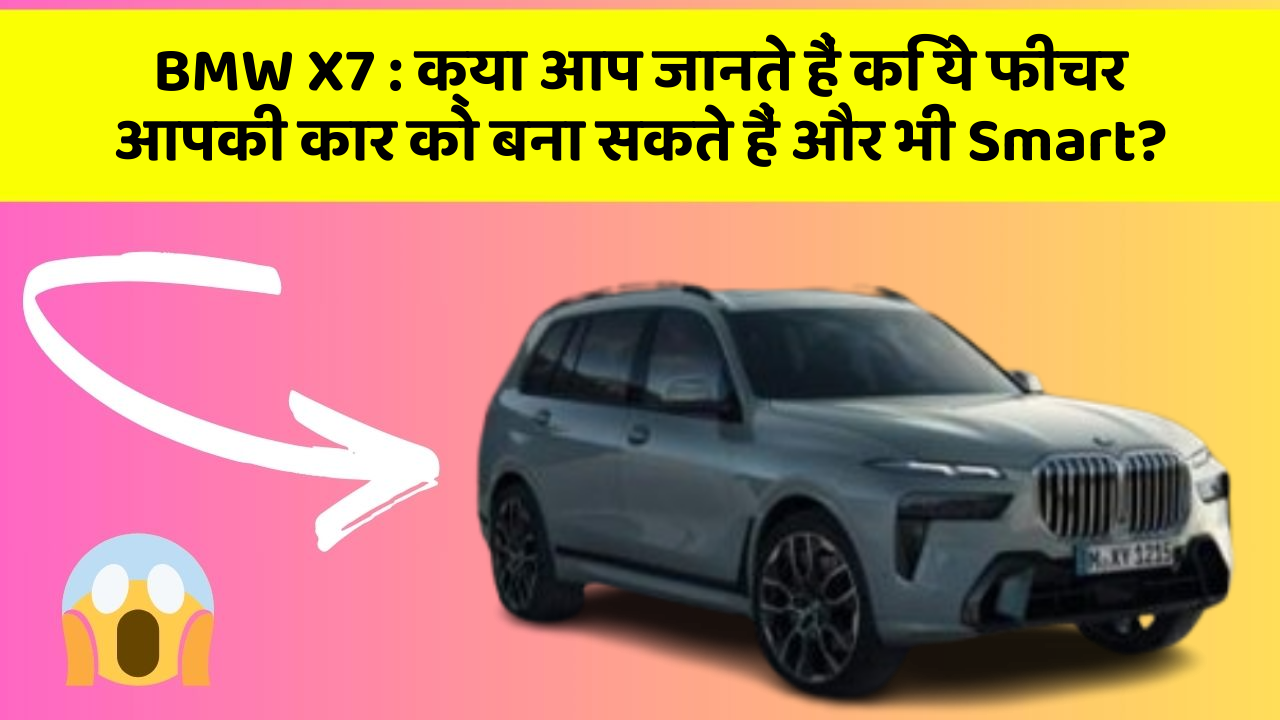 BMW X7: क्या आप जानते हैं कि ये फीचर आपकी कार को बना सकते हैं और भी Smart?