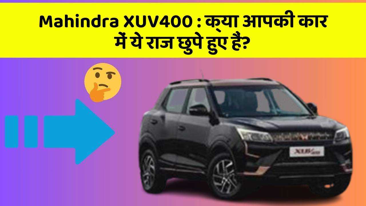 Mahindra XUV400: क्या आपकी कार में ये राज छुपे हुए हैं?