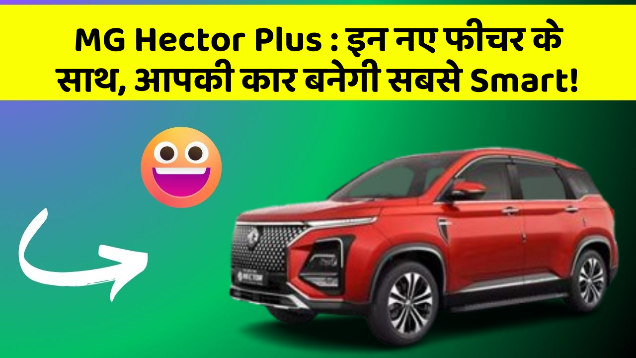 MG Hector Plus: इन नए फीचर के साथ, आपकी कार बनेगी सबसे Smart!