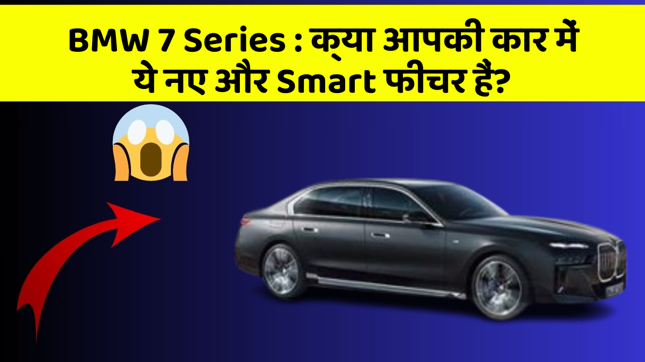 BMW 7 Series:क्या आपकी कार में ये नए और Smart फीचर हैं?