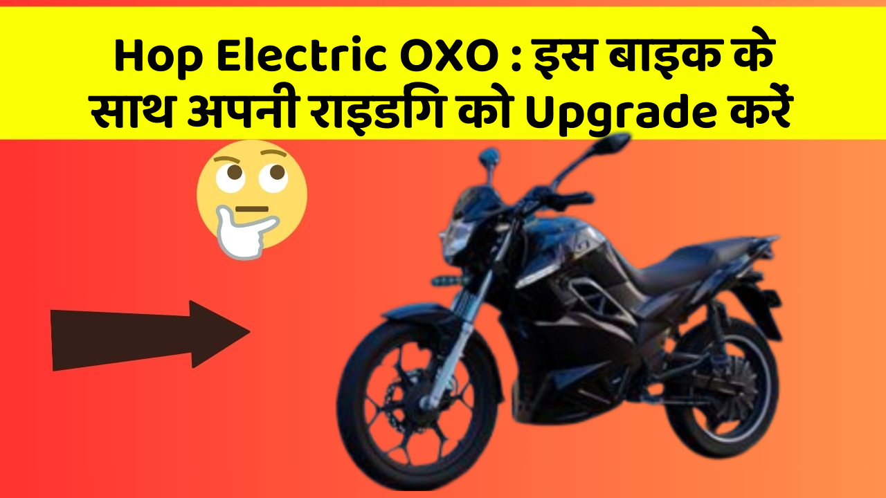 Hop Electric OXO: इस बाइक के साथ अपनी राइडिंग को Upgrade करें