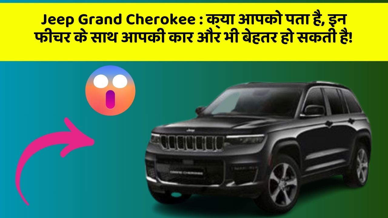 Jeep Grand Cherokee: क्या आपको पता है, इन फीचर के साथ आपकी कार और भी बेहतर हो सकती है!