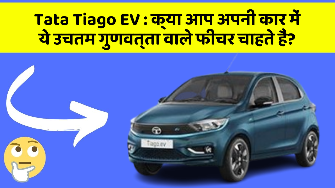 Tata Tiago EV: क्या आप अपनी कार में ये उचतम गुणवत्ता वाले फीचर चाहते हैं?