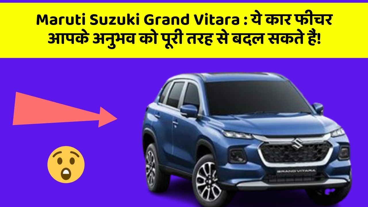 Maruti Suzuki Grand Vitara: ये कार फीचर आपके अनुभव को पूरी तरह से बदल सकते हैं!