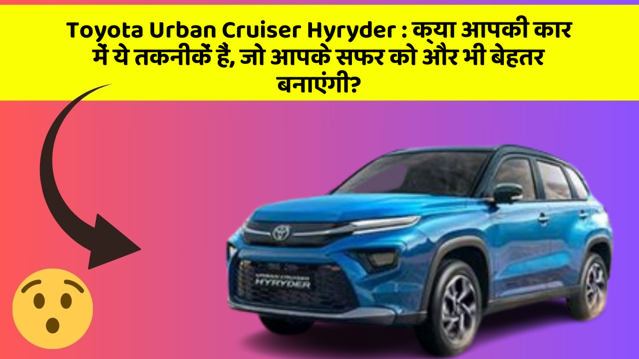Toyota Urban Cruiser Hyryder: क्या आपकी कार में ये तकनीकें हैं, जो आपके सफर को और भी बेहतर बनाएंगी?