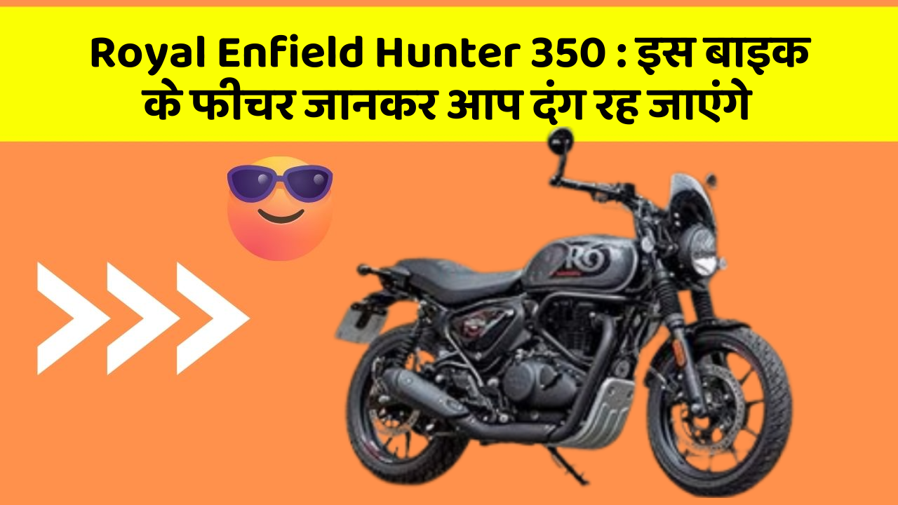 Royal Enfield Hunter 350 : इस बाइक के फीचर जानकर आप दंग रह जाएंगे
