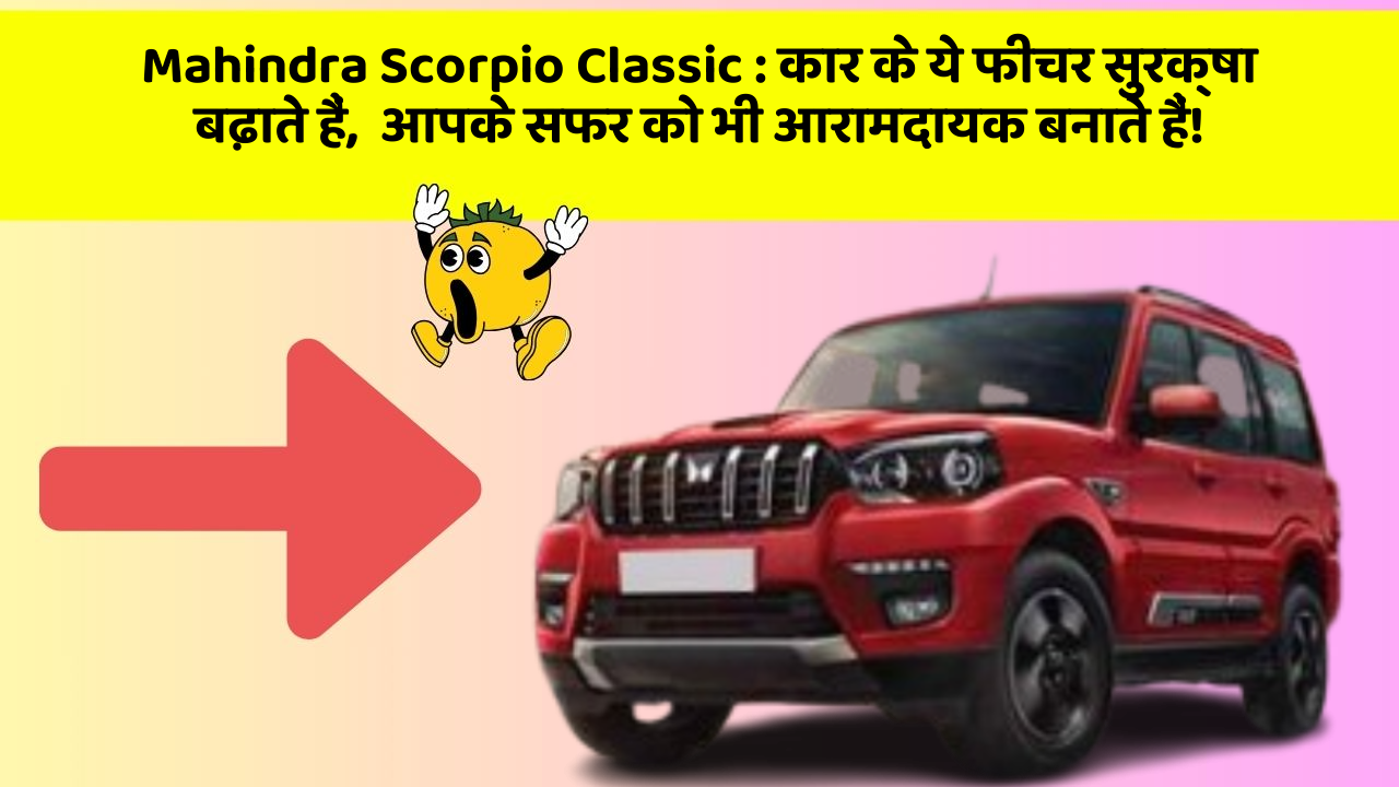 Mahindra Scorpio Classic : कार के ये फीचर सुरक्षा बढ़ाते हैं,  आपके सफर को भी आरामदायक बनाते हैं!