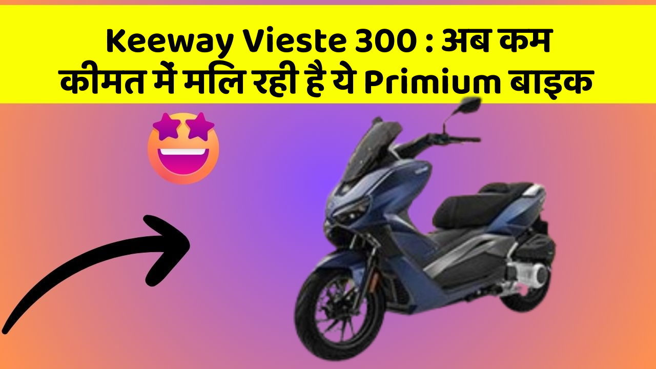 Keeway Vieste 300 : अब कम कीमत में मिल रही है ये Primium बाइक