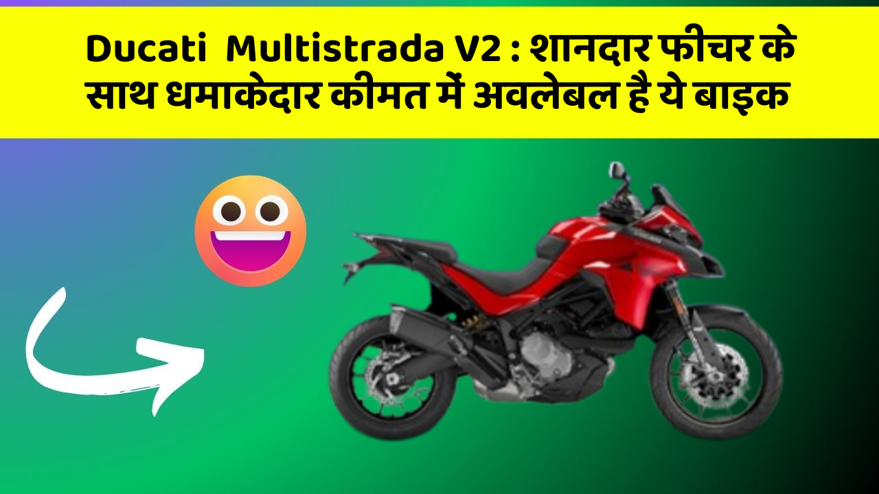 Ducati  Multistrada V2: शानदार फीचर के साथ धमाकेदार कीमत में अवलेबल है ये बाइक