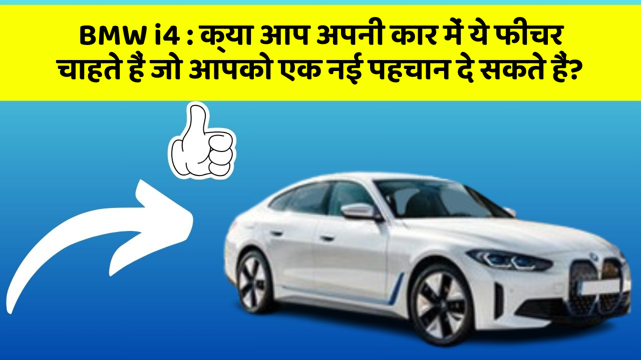 BMW i4 : क्या आप अपनी कार में ये फीचर चाहते हैं जो आपको एक नई पहचान दे सकते हैं?