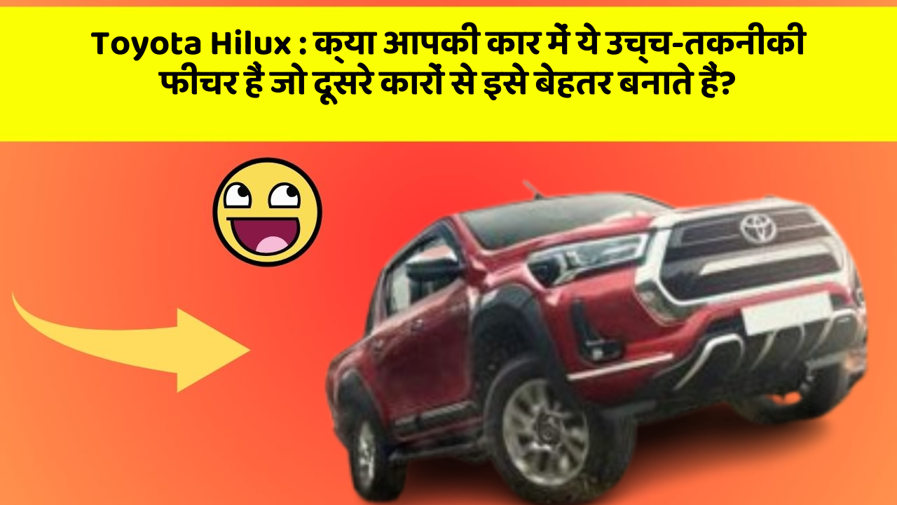 Toyota Hilux: क्या आपकी कार में ये उच्च-तकनीकी फीचर हैं जो दूसरे कारों से इसे बेहतर बनाते हैं?