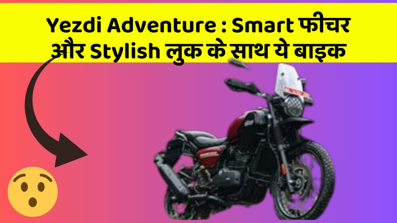 Yezdi Adventure : Smart फीचर और Stylish लुक के साथ ये बाइक