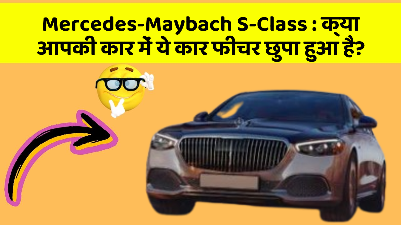 Mercedes-Maybach S-Class : क्या आपकी कार में ये कार फीचर छुपा हुआ है?