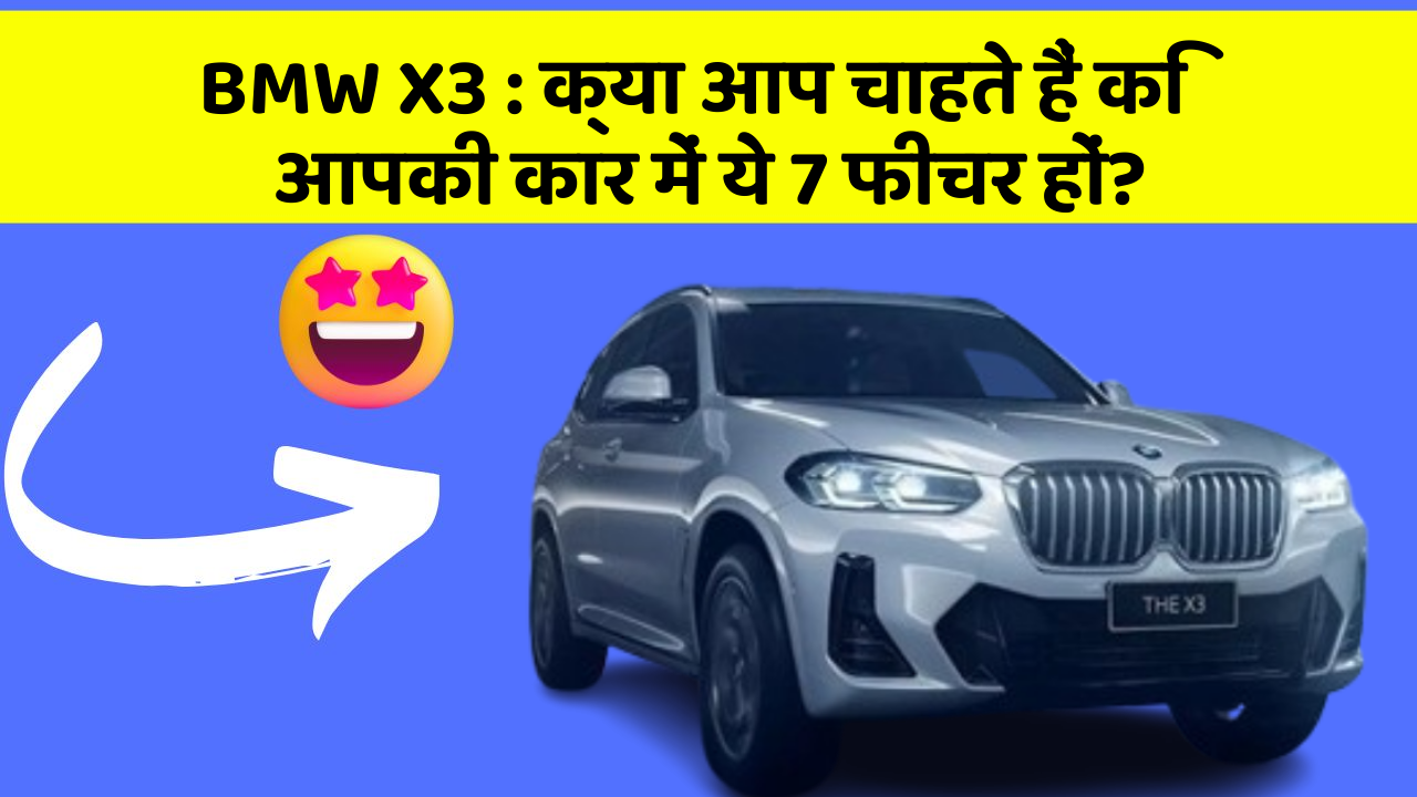 BMW X3:क्या आप चाहते हैं कि आपकी कार में ये 7 फीचर हों?