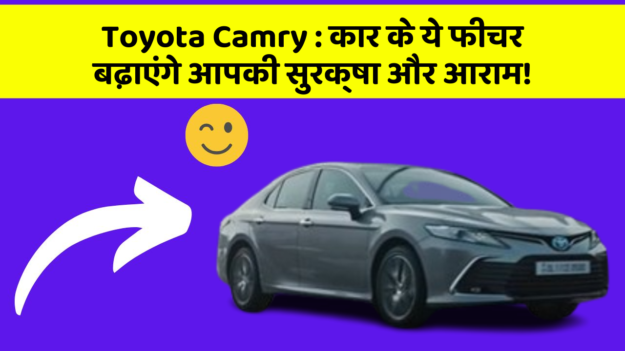 Toyota Camry: कार के ये फीचर बढ़ाएंगे आपकी सुरक्षा और आराम!