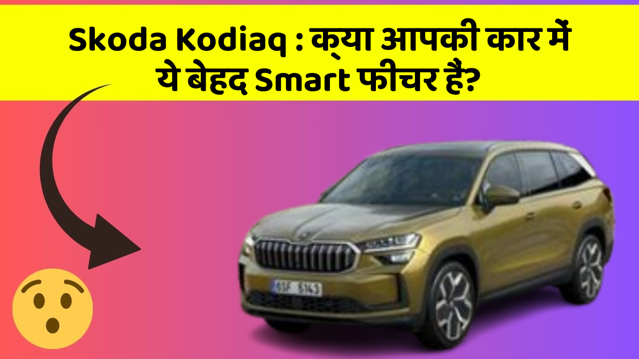 Skoda Kodiaq : क्या आपकी कार में ये बेहद Smart फीचर हैं?