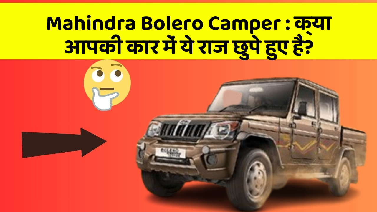 Mahindra Bolero Camper : क्या आपकी कार में ये राज छुपे हुए हैं?
