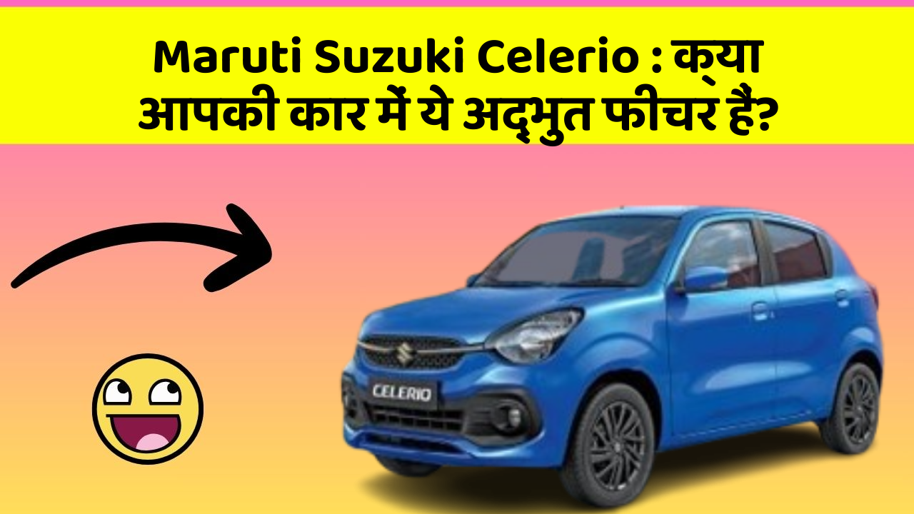 Maruti Suzuki Celerio:क्या आपकी कार में ये अद्भुत फीचर हैं?