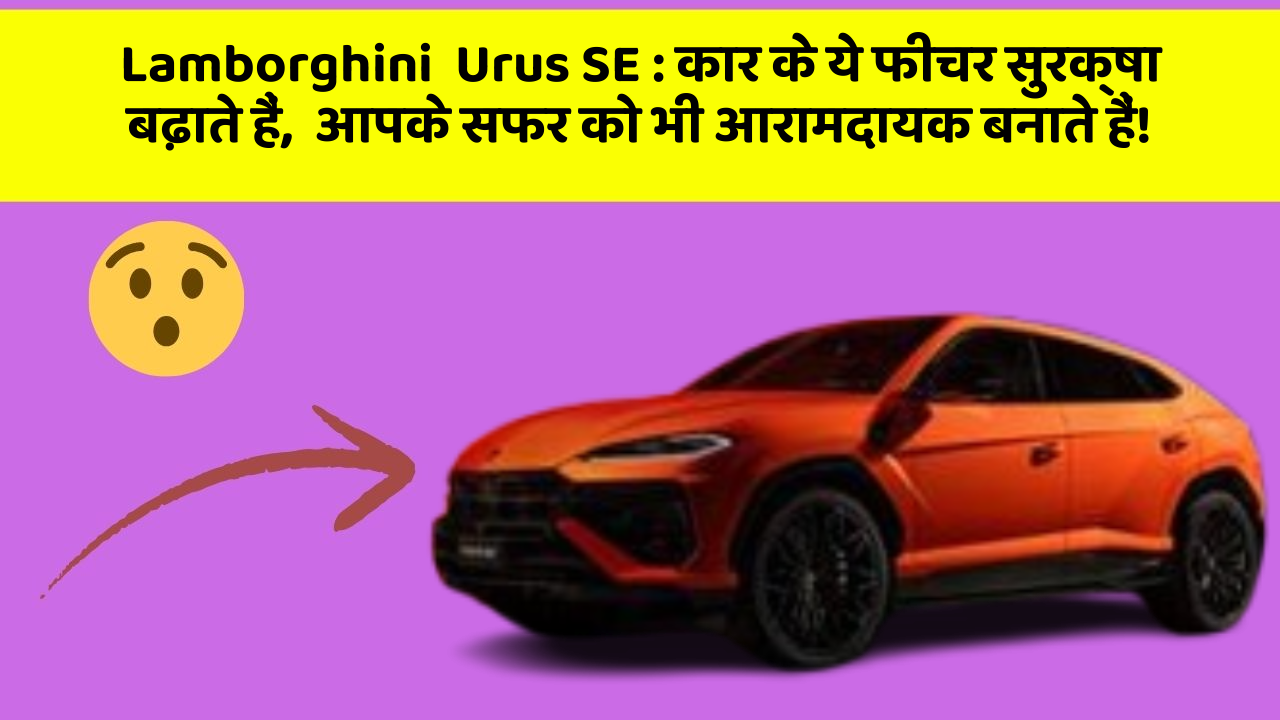 Lamborghini  Urus SE: कार के ये फीचर सुरक्षा बढ़ाते हैं,  आपके सफर को भी आरामदायक बनाते हैं!