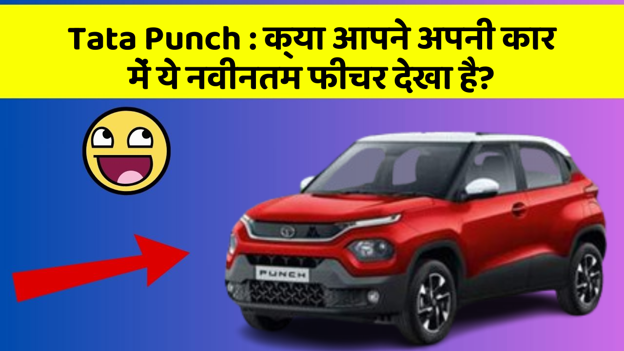 Tata Punch: क्या आपने अपनी कार में ये नवीनतम फीचर देखा है?