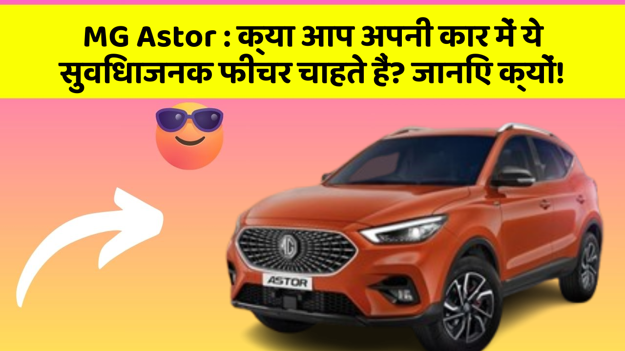 MG Astor: क्या आप अपनी कार में ये सुविधाजनक फीचर चाहते हैं? जानिए क्यों!