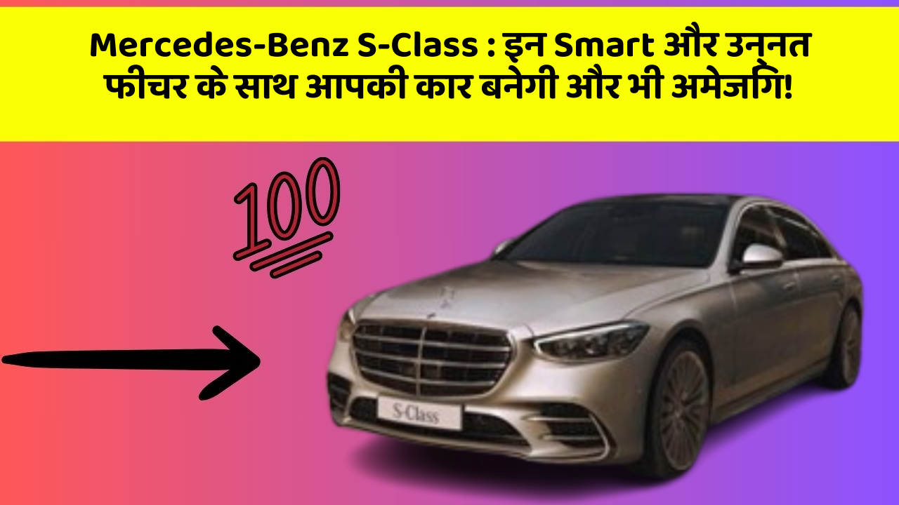 Mercedes-Benz S-Class: इन Smart और उन्नत फीचर के साथ आपकी कार बनेगी और भी अमेजिंग!