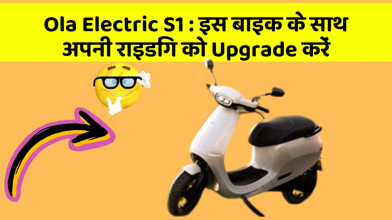 Ola Electric S1:इस बाइक के साथ अपनी राइडिंग को Upgrade करें