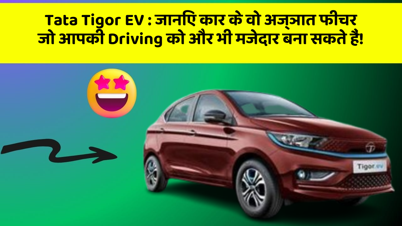 Tata Tigor EV: जानिए कार के वो अज्ञात फीचर जो आपकी Driving को और भी मजेदार बना सकते हैं!