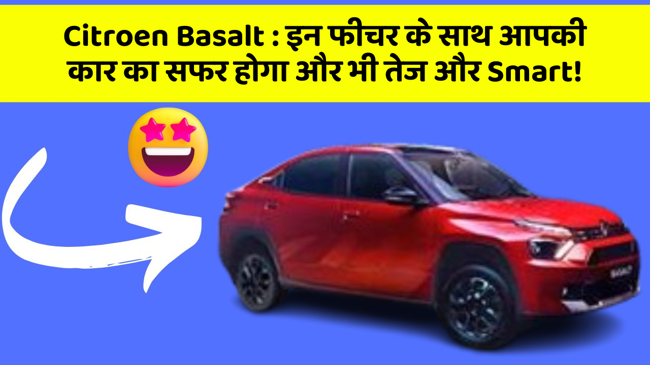 Citroen Basalt: इन फीचर के साथ आपकी कार का सफर होगा और भी तेज और Smart!