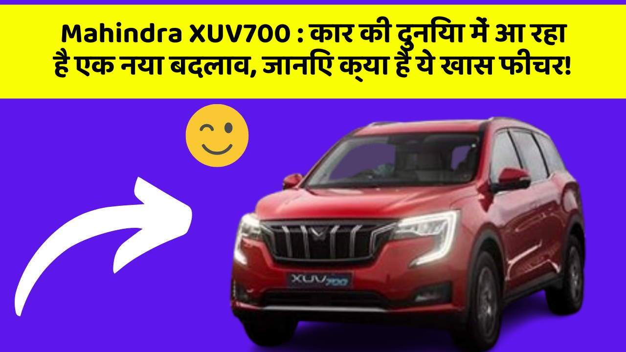 Mahindra XUV700:कार की दुनिया में आ रहा है एक नया बदलाव, जानिए क्या है ये खास फीचर!