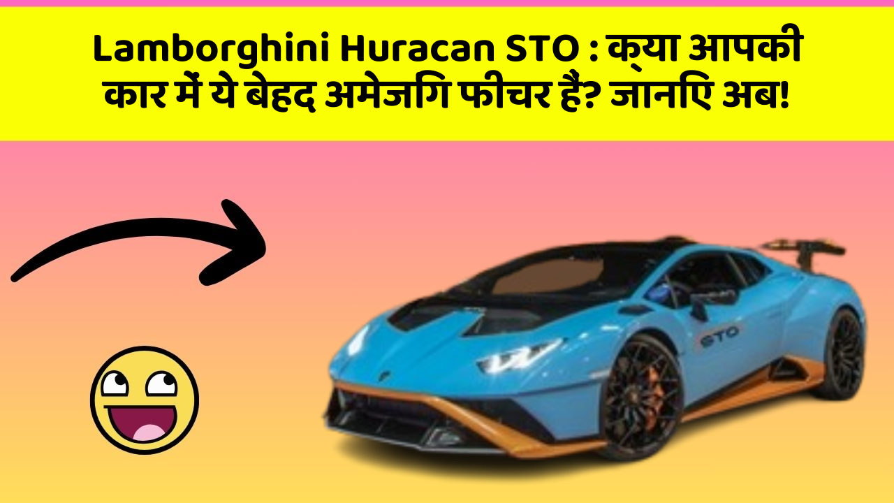 Lamborghini Huracan STO: क्या आपकी कार में ये बेहद अमेजिंग फीचर हैं? जानिए अब!