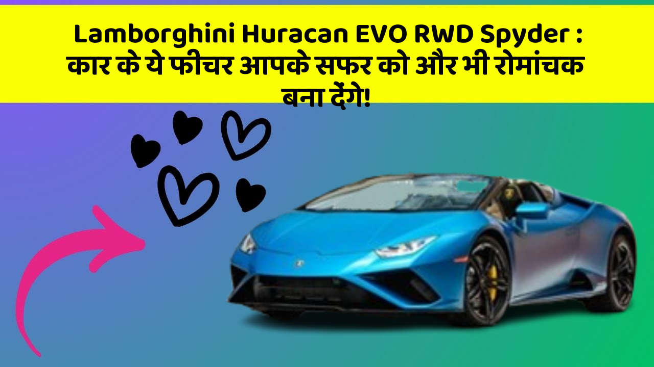 Lamborghini Huracan EVO RWD Spyder:कार के ये फीचर आपके सफर को और भी रोमांचक बना देंगे!