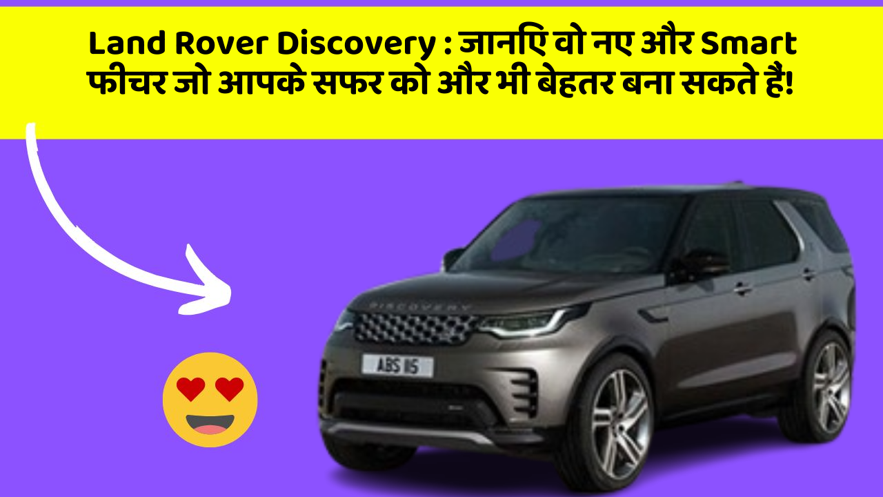Land Rover Discovery: जानिए वो नए और Smart फीचर जो आपके सफर को और भी बेहतर बना सकते हैं!