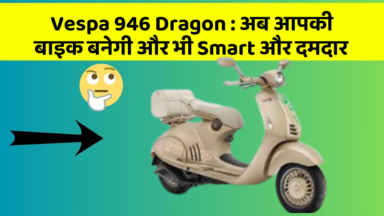 Vespa 946 Dragon: अब आपकी बाइक बनेगी और भी Smart और दमदार