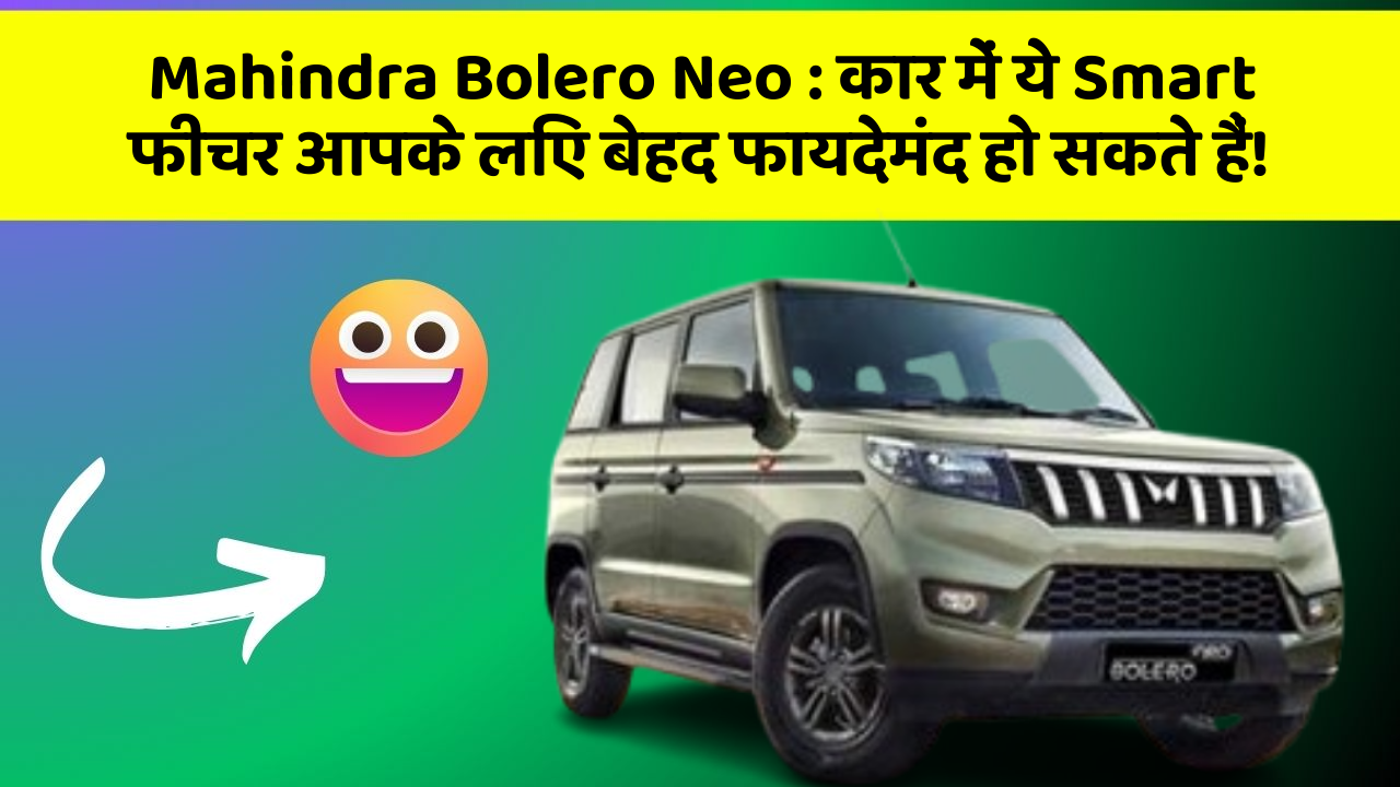 Mahindra Bolero Neo: कार में ये Smart फीचर आपके लिए बेहद फायदेमंद हो सकते हैं!