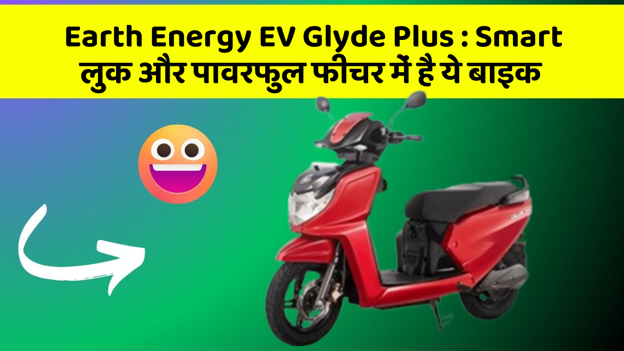 Earth Energy EV Glyde Plus: Smart लुक और पावरफुल फीचर में है ये बाइक