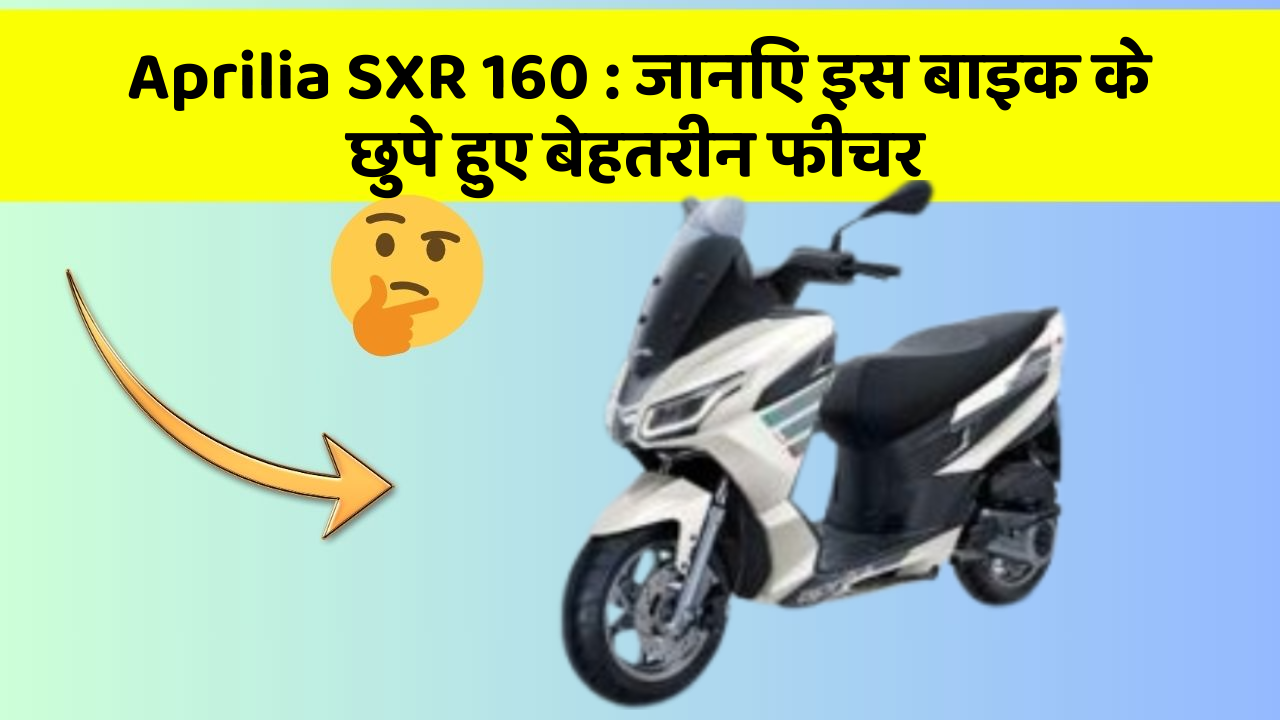 Aprilia SXR 160: जानिए इस बाइक के छुपे हुए बेहतरीन फीचर