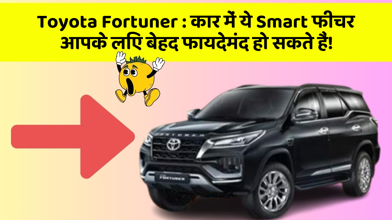 Toyota Fortuner: कार में ये Smart फीचर आपके लिए बेहद फायदेमंद हो सकते हैं!