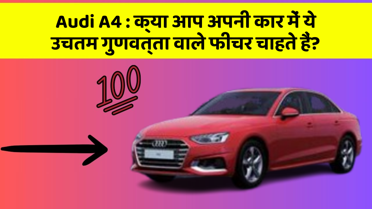 Audi A4 : क्या आप अपनी कार में ये उचतम गुणवत्ता वाले फीचर चाहते हैं?