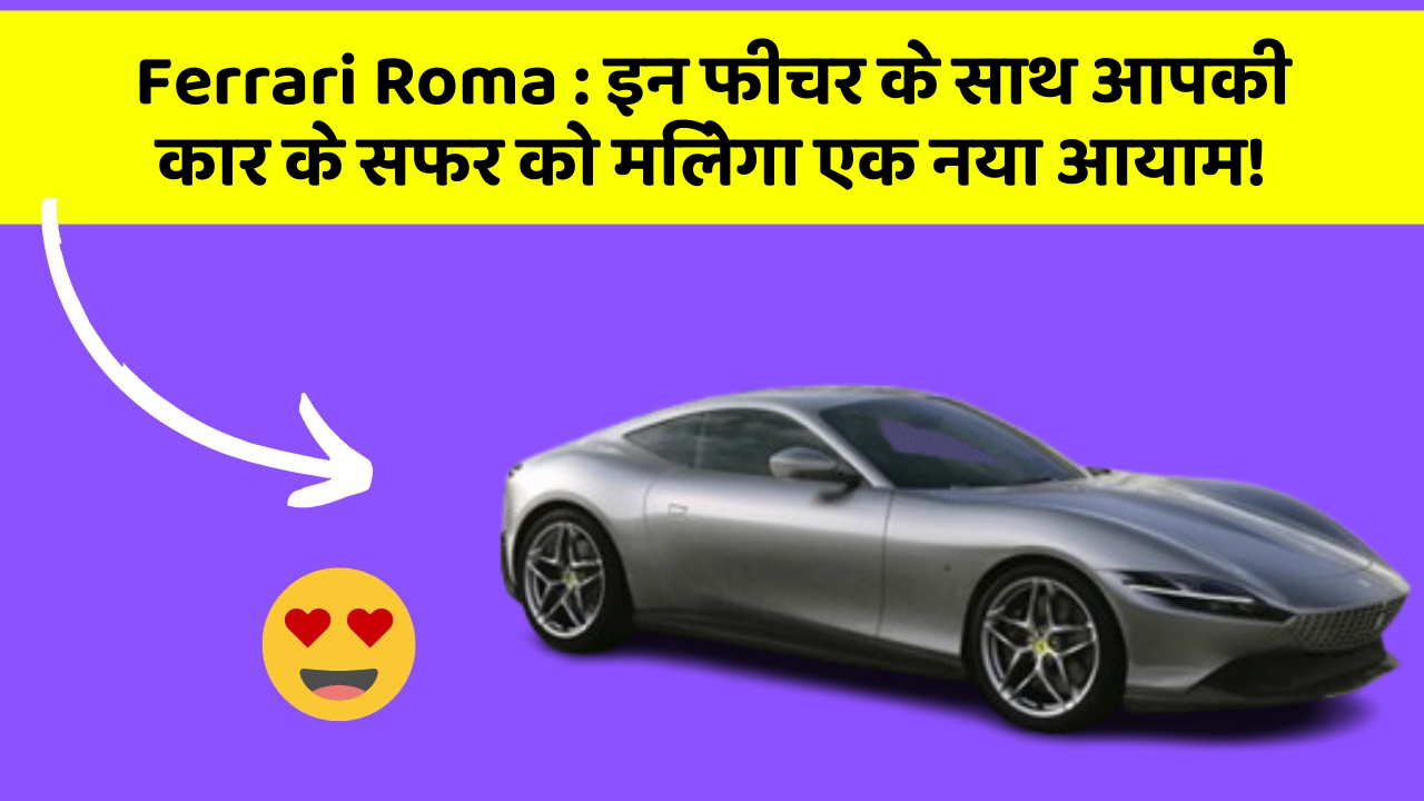Ferrari Roma : इन फीचर के साथ आपकी कार के सफर को मिलेगा एक नया आयाम!