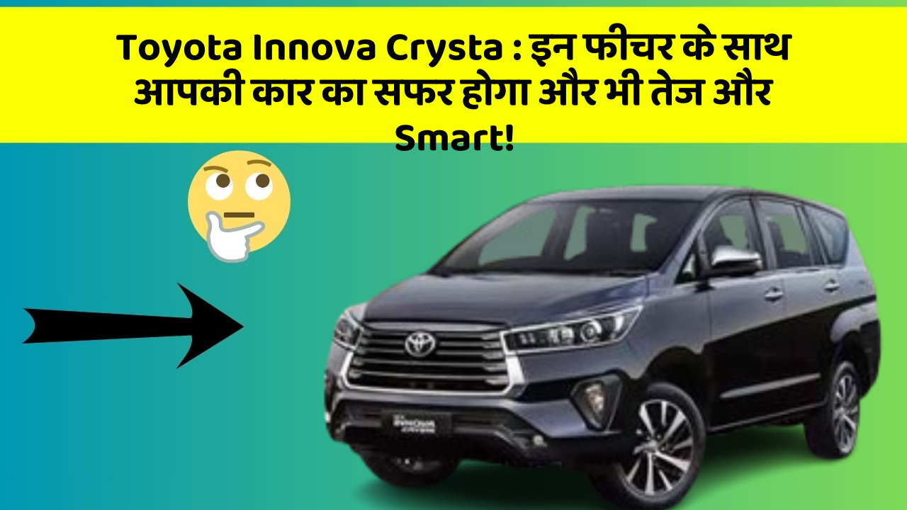 Toyota Innova Crysta : इन फीचर के साथ आपकी कार का सफर होगा और भी तेज और Smart!