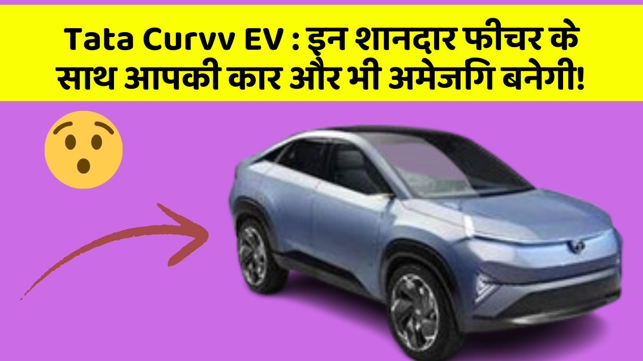 Tata Curvv EV : इन शानदार फीचर के साथ आपकी कार और भी अमेजिंग बनेगी!