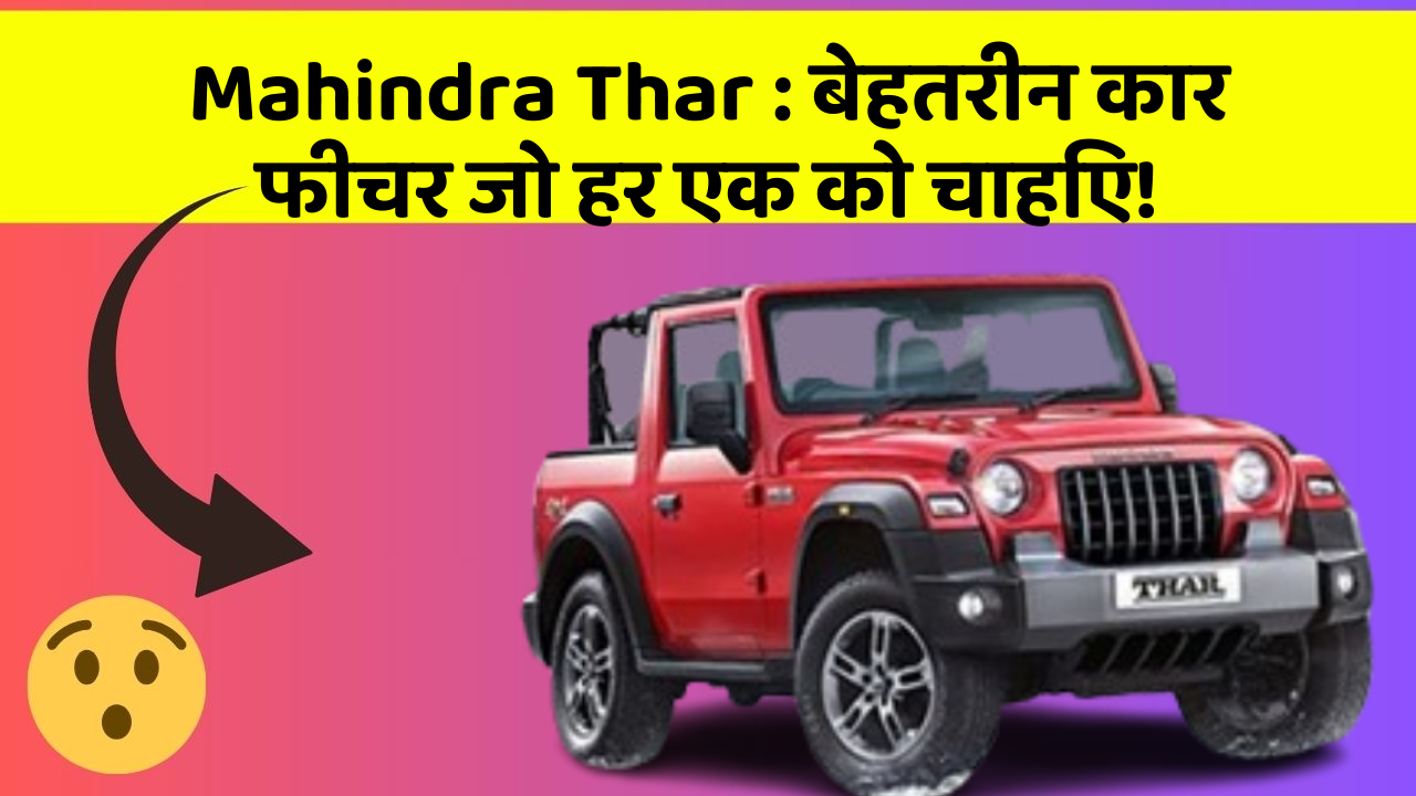 Mahindra Thar : बेहतरीन कार फीचर जो हर एक को चाहिए!