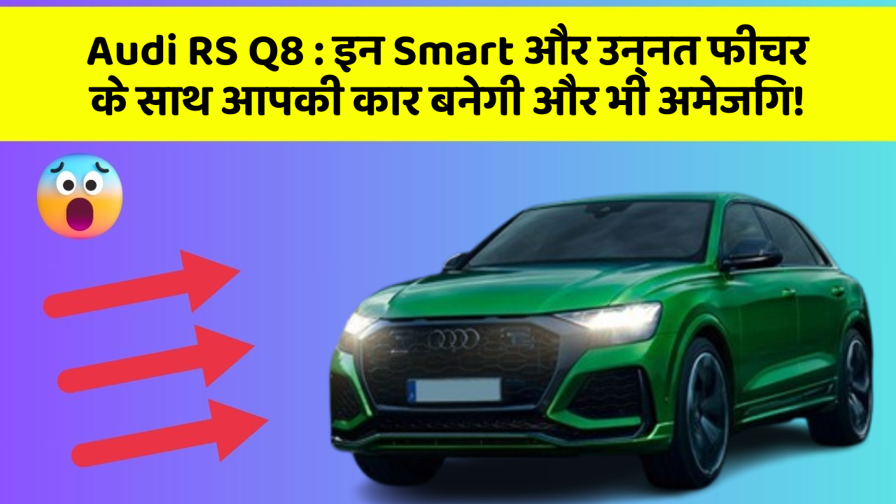 Audi RS Q8:इन Smart और उन्नत फीचर के साथ आपकी कार बनेगी और भी अमेजिंग!