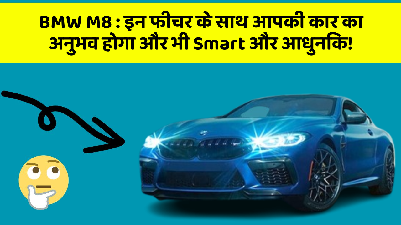 BMW M8: इन फीचर के साथ आपकी कार का अनुभव होगा और भी Smart और आधुनिक!