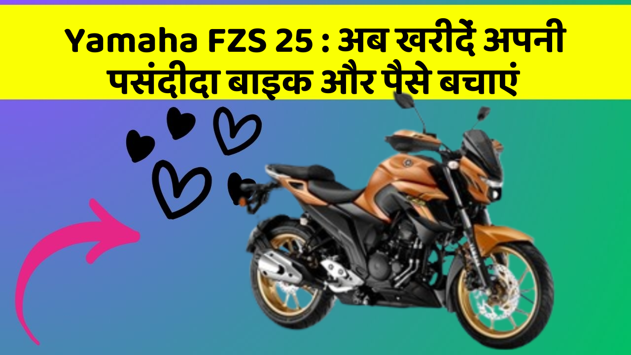 Yamaha FZS 25 : अब खरीदें अपनी पसंदीदा बाइक और पैसे बचाएं