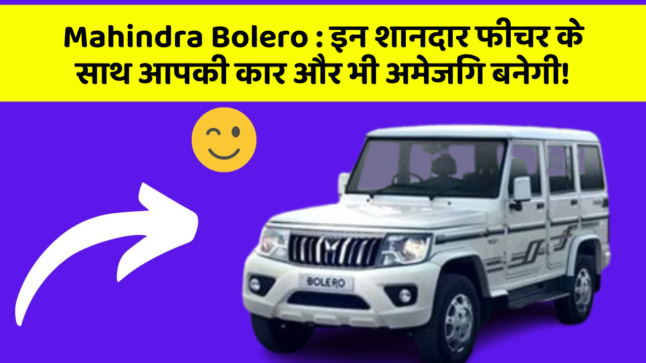 Mahindra Bolero: इन शानदार फीचर के साथ आपकी कार और भी अमेजिंग बनेगी!