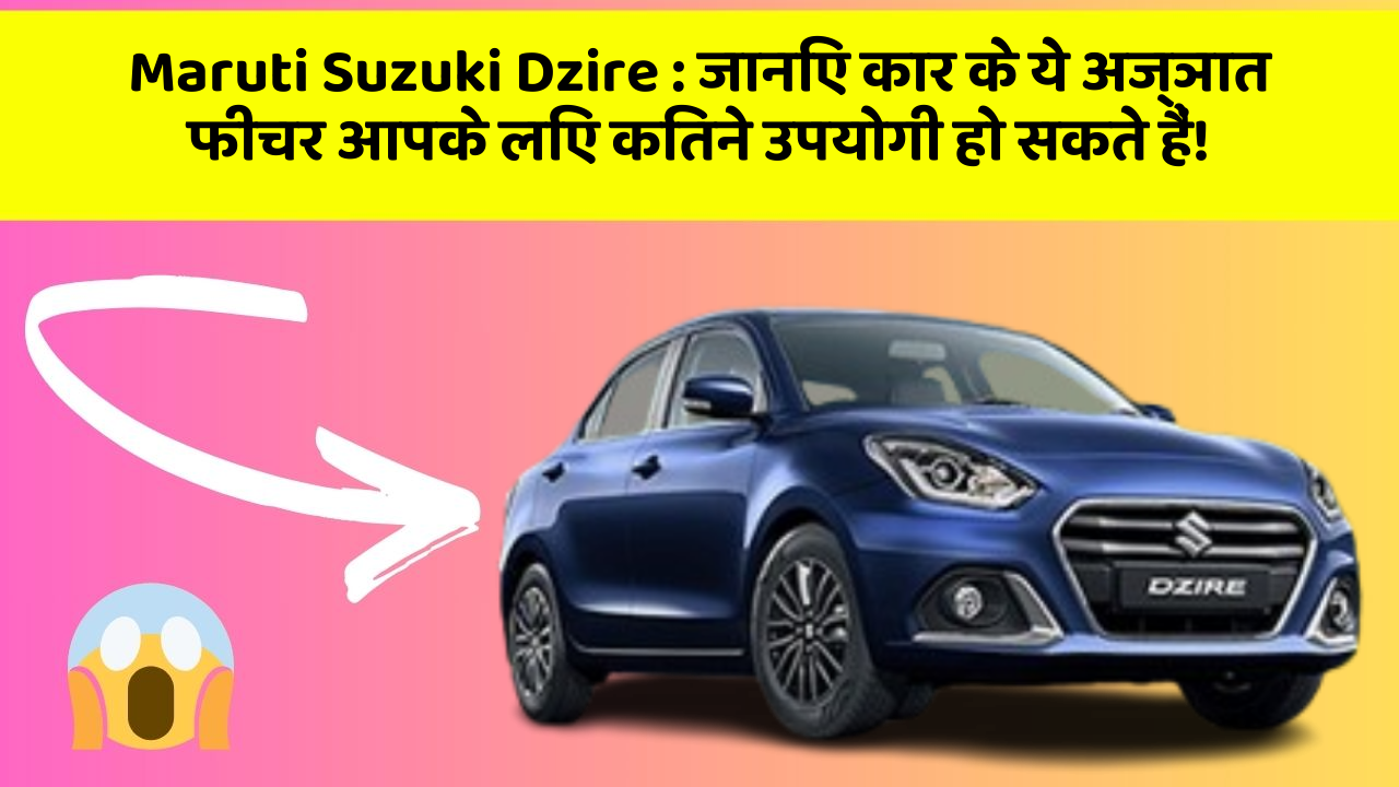 Maruti Suzuki Dzire: जानिए कार के ये अज्ञात फीचर आपके लिए कितने उपयोगी हो सकते हैं!