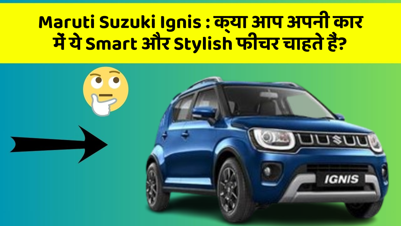Maruti Suzuki Ignis: क्या आप अपनी कार में ये Smart और Stylish फीचर चाहते हैं?